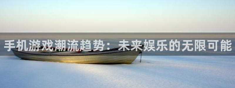 长征娱乐注册登录：手机游戏潮流趋势：未来娱乐的无限可能