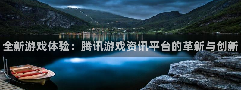 长征娱乐平台官方网站：全新游戏体验：腾讯游戏资讯平台的革新与