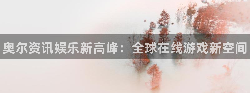 长征娱乐登录：奥尔资讯娱乐新高峰：全球在线游戏新空间