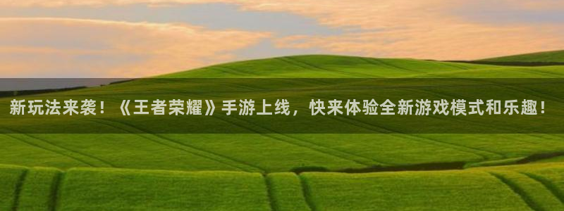长征娱乐平台登录入口：新玩法来袭！《王者荣耀》手游上线，快来