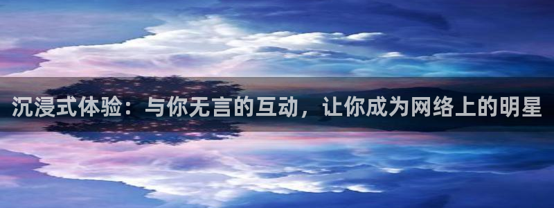 qy千亿球友体育：沉浸式体验：与你无言的互动，让你成为网络上的明星