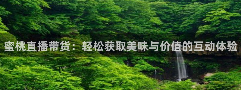 球友直播平台：蜜桃直播带货：轻松获取美味与价值的互动体验