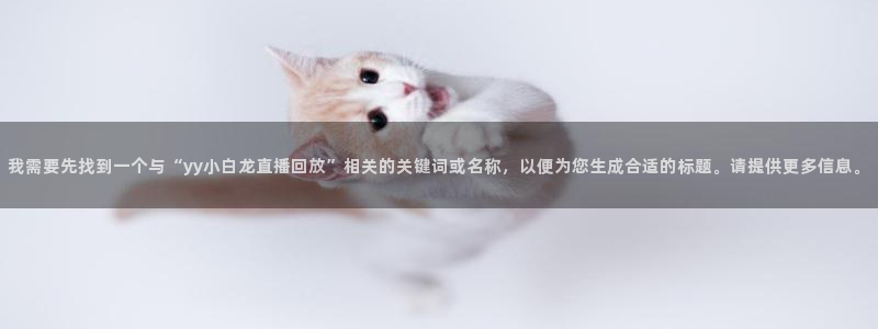 球友直播在线直播：我需要先找到一个与“yy小白龙直播回放”相关的关键词或名称，以便为您生成合适的标题。请提供更多信息。